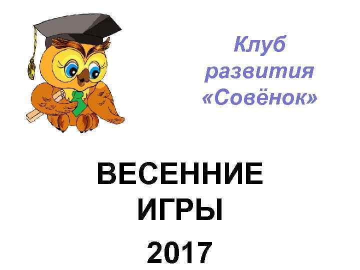 Клуб развития «Совёнок» ВЕСЕННИЕ ИГРЫ 2017 