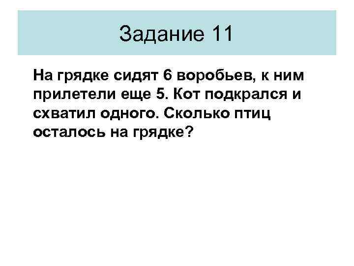 Задание 11 На грядке сидят 6 воробьев, к ним прилетели еще 5. Кот подкрался