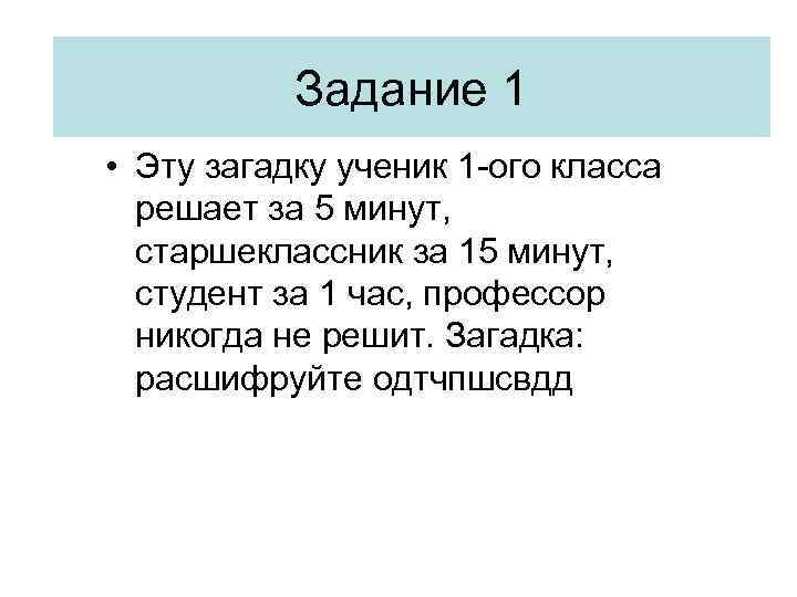 Задание 1 • Эту загадку ученик 1 -ого класса решает за 5 минут, старшеклассник