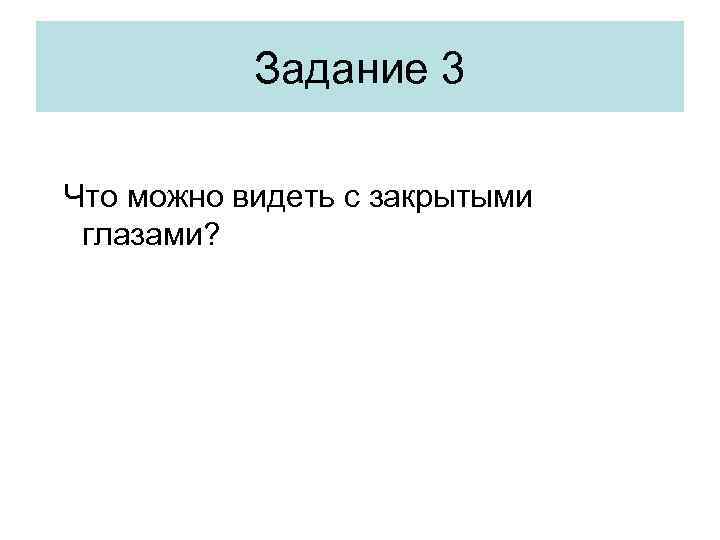 Задание 3 Что можно видеть с закрытыми глазами? 