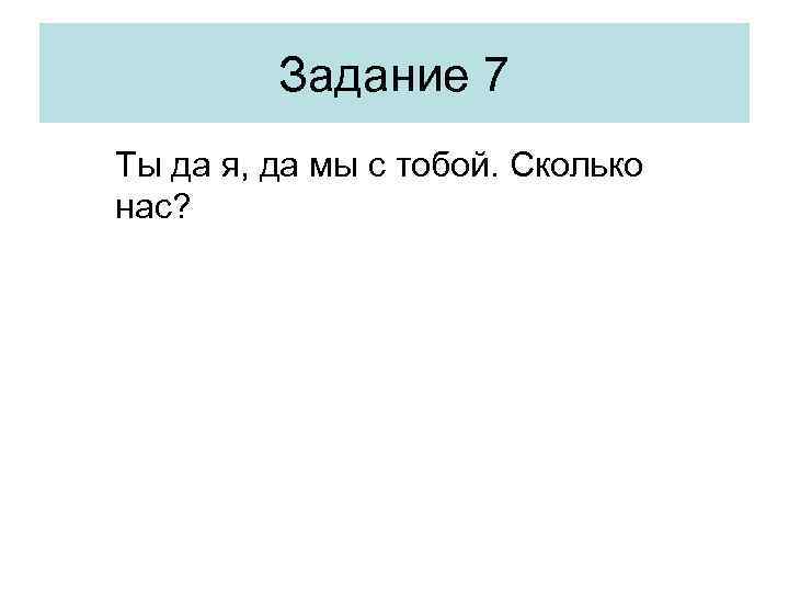 Задание 7 Ты да я, да мы с тобой. Сколько нас? 