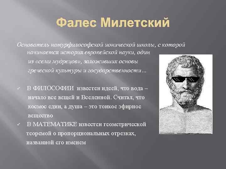 Фалес Милетский Основатель натурфилософской ионической школы, с которой начинается история европейской науки, один из