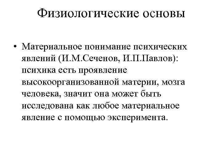 Физиологические основы • Материальное понимание психических явлений (И. М. Сеченов, И. П. Павлов): психика