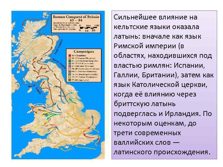 Сильнейшее влияние на кельтские языки оказала латынь: вначале как язык Римской империи (в областях,