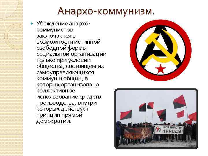 Анархо-коммунизм. Убеждение анархокоммунистов заключается в возможности истинной свободной формы социальной организации только при условии