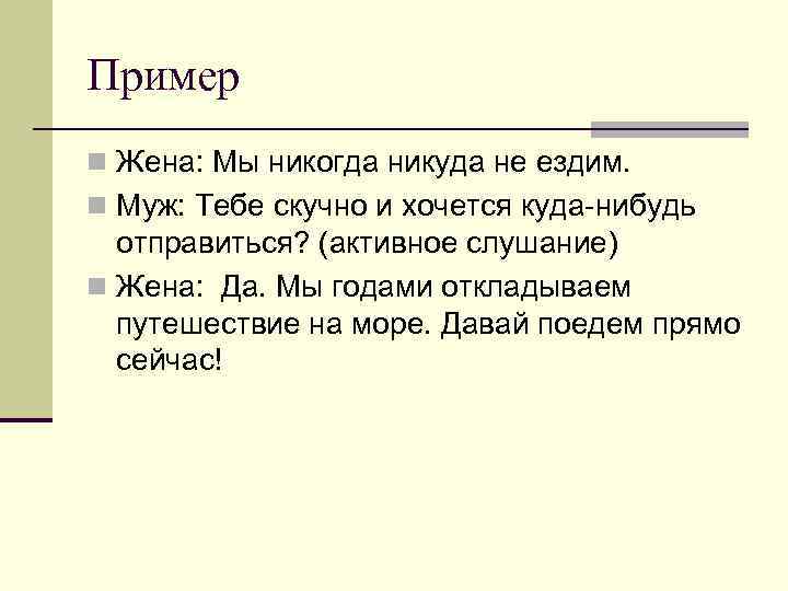 Пример n Жена: Мы никогда никуда не ездим. n Муж: Тебе скучно и хочется