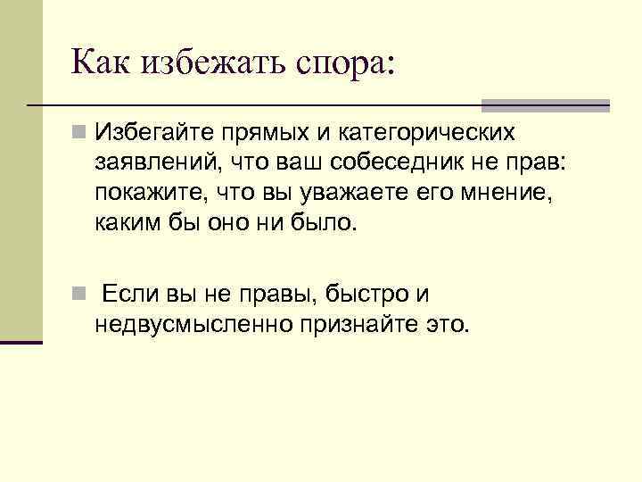 Как избежать спора: n Избегайте прямых и категорических заявлений, что ваш собеседник не прав: