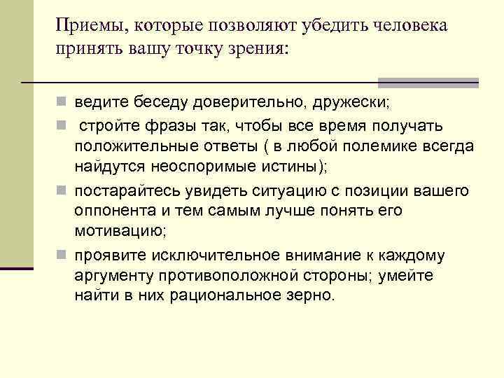 Приемы, которые позволяют убедить человека принять вашу точку зрения: n ведите беседу доверительно, дружески;