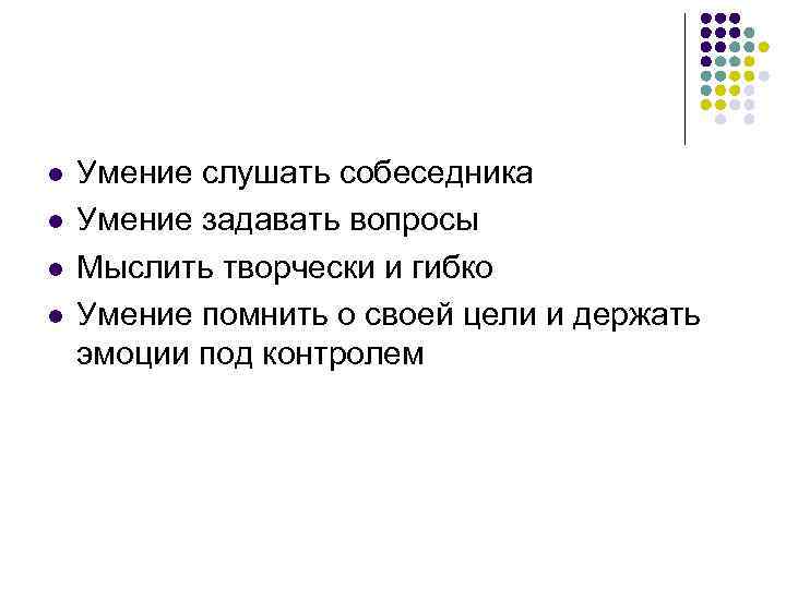 l l Умение слушать собеседника Умение задавать вопросы Мыслить творчески и гибко Умение помнить