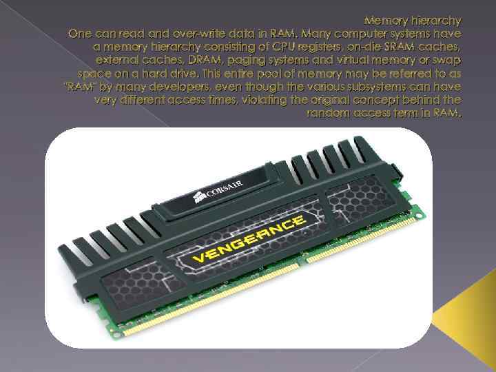 Memory hierarchy One can read and over-write data in RAM. Many computer systems have