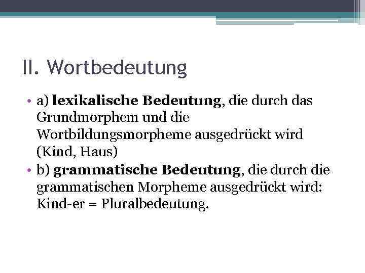 II. Wortbedeutung • a) lexikalische Bedeutung, die durch das Grundmorphem und die Wortbildungsmorpheme ausgedrückt