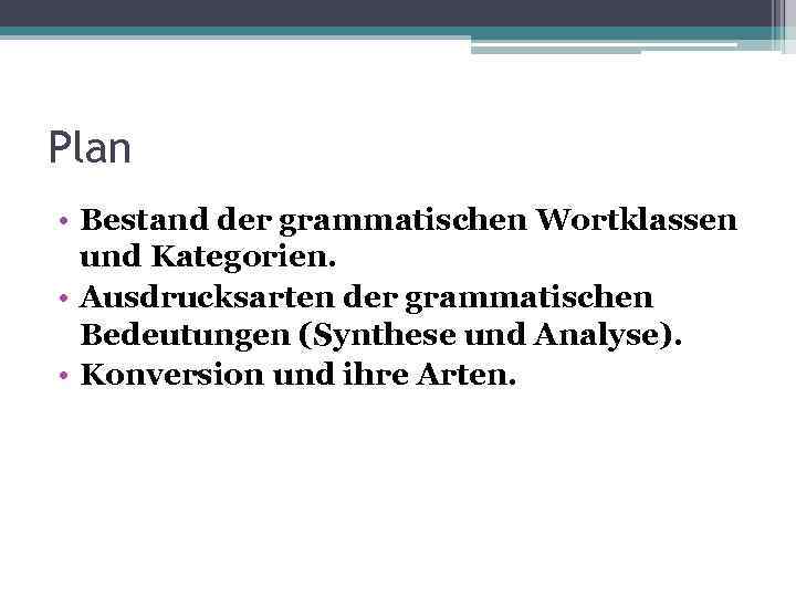Plan • Bestand der grammatischen Wortklassen und Kategorien. • Ausdrucksarten der grammatischen Bedeutungen (Synthese