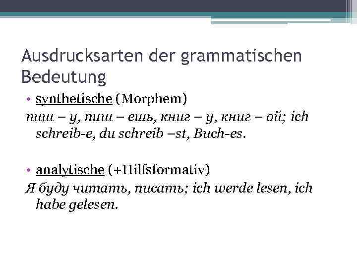 Ausdrucksarten der grammatischen Bedeutung • synthetische (Morphem) пиш – у, пиш – ешь, книг