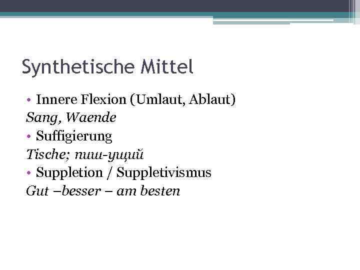 Synthetische Mittel • Innere Flexion (Umlaut, Ablaut) Sang, Waende • Suffigierung Tische; пиш-ущий •