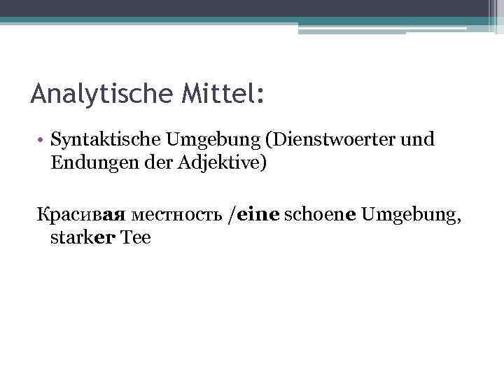Analytische Mittel: • Syntaktische Umgebung (Dienstwoerter und Endungen der Adjektive) Красивая местность /eine schoene