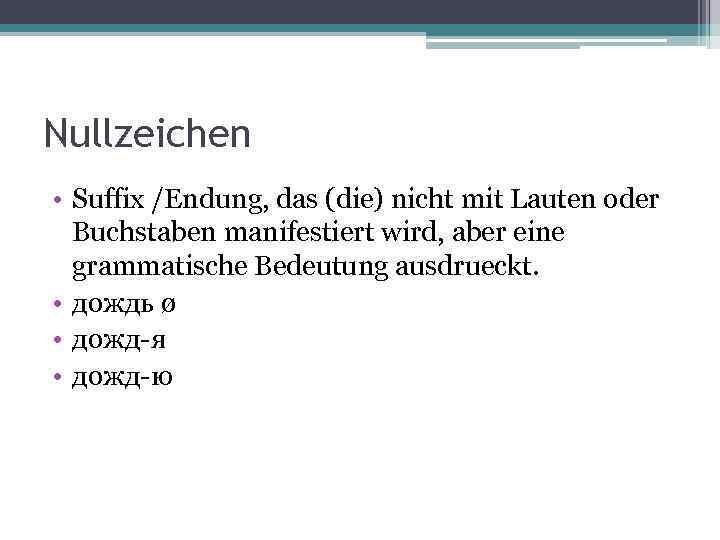 Nullzeichen • Suffix /Endung, das (die) nicht mit Lauten oder Buchstaben manifestiert wird, aber