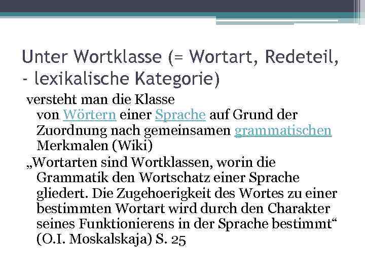 Unter Wortklasse (= Wortart, Redeteil, - lexikalische Kategorie) versteht man die Klasse von Wörtern