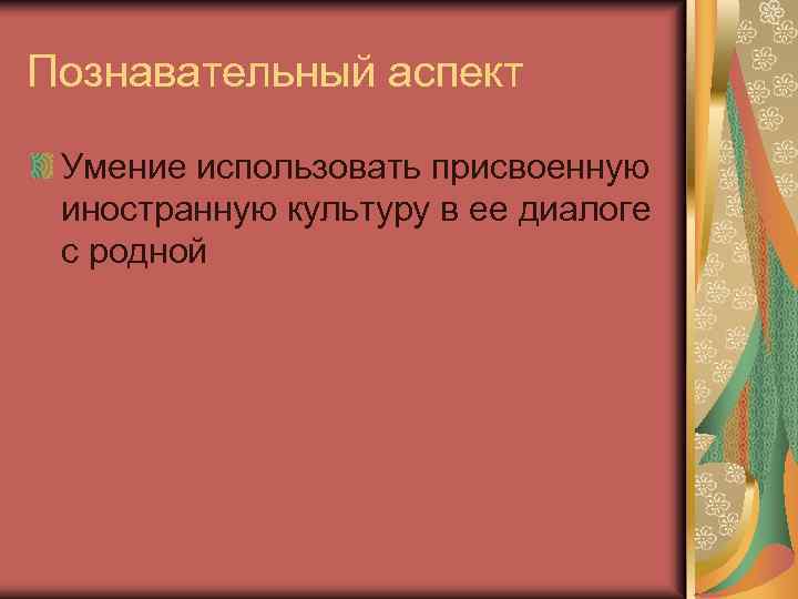 Познавательный аспект Умение использовать присвоенную иностранную культуру в ее диалоге с родной 