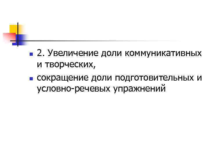 n n 2. Увеличение доли коммуникативных и творческих, сокращение доли подготовительных и условно-речевых упражнений