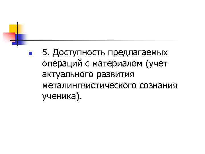 n 5. Доступность предлагаемых операций с материалом (учет актуального развития металингвистического сознания ученика). 