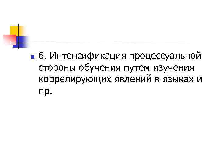 n 6. Интенсификация процессуальной стороны обучения путем изучения коррелирующих явлений в языках и пр.