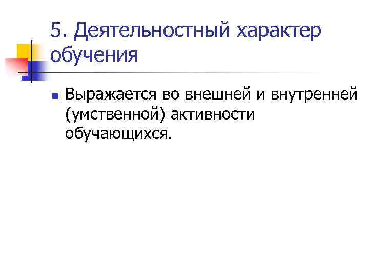 5. Деятельностный характер обучения n Выражается во внешней и внутренней (умственной) активности обучающихся. 