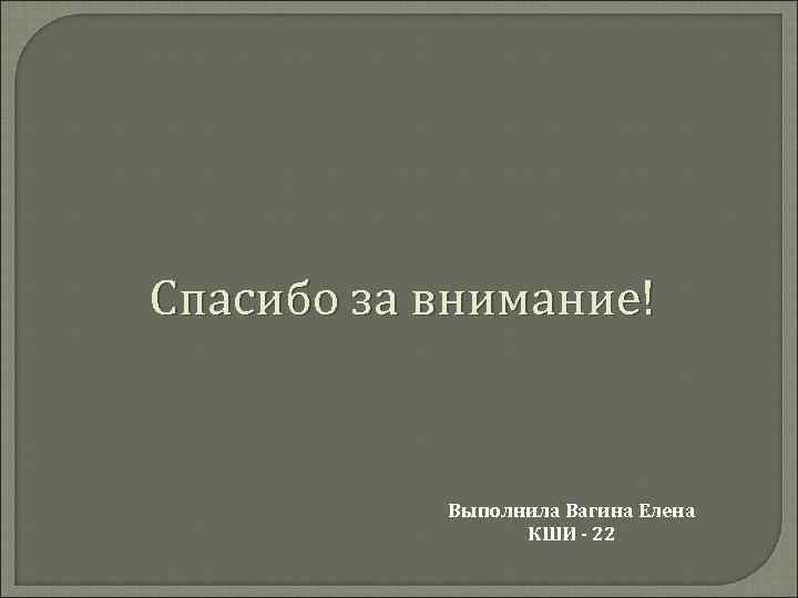 Спасибо за внимание! Выполнила Вагина Елена КШИ - 22 