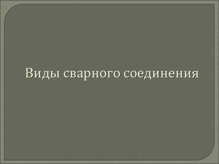 Виды сварного соединения 