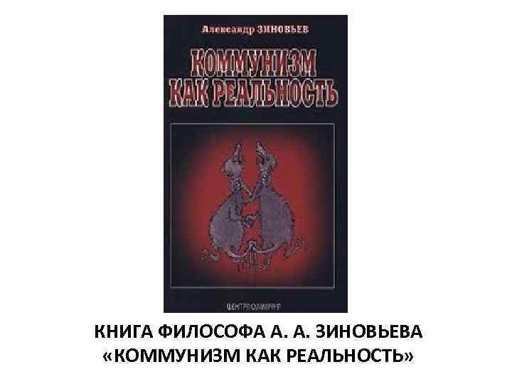 КНИГА ФИЛОСОФА А. А. ЗИНОВЬЕВА «КОММУНИЗМ КАК РЕАЛЬНОСТЬ» 