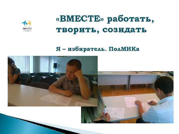  «ВМЕСТЕ» работать, творить, созидать Я – избиратель. Пол. МИКа 