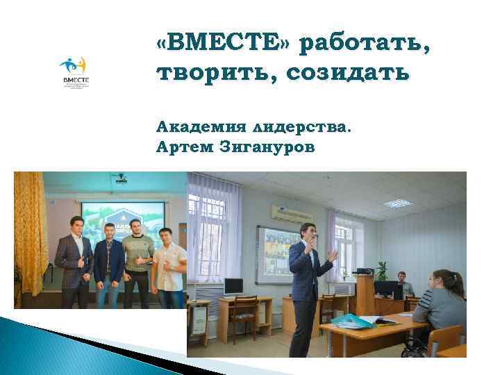  «ВМЕСТЕ» работать, творить, созидать Академия лидерства. Артем Зигануров 