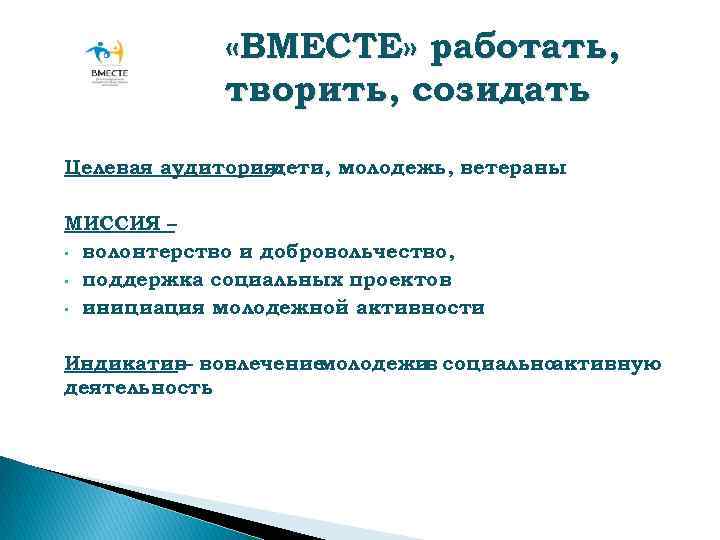  «ВМЕСТЕ» работать, творить, созидать Целевая аудитория: дети, молодежь, ветераны МИССИЯ – • волонтерство