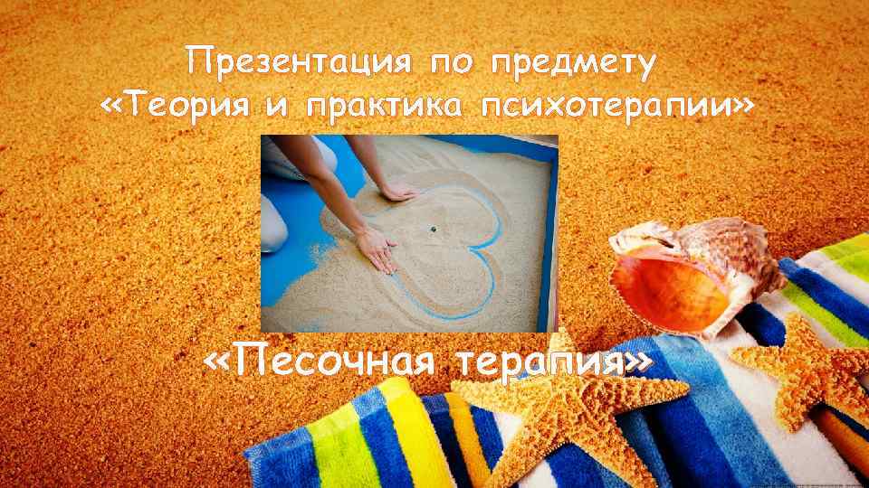 Презентация по предмету «Теория и практика психотерапии» «Песочная терапия» 