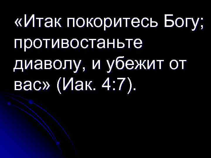  «Итак покоритесь Богу; противостаньте диаволу, и убежит от вас» (Иак. 4: 7). 