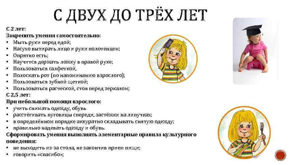 С 2 лет: Закрепить умения самостоятельно: • Мыть руки перед едой; • Насухо вытирать