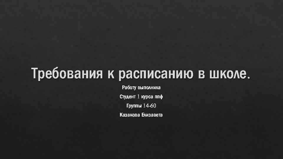 Требования к расписанию в школе. Работу выполнила Студент 1 курса ппф Группы 14 -60