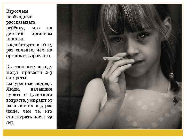 Взрослым необходимо рассказывать ребёнку, что на детский организм никотин воздействует в 10 -15 раз