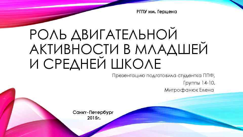 РГПУ им. Герцена РОЛЬ ДВИГАТЕЛЬНОЙ АКТИВНОСТИ В МЛАДШЕЙ И СРЕДНЕЙ ШКОЛЕ Презентацию подготовила студентка