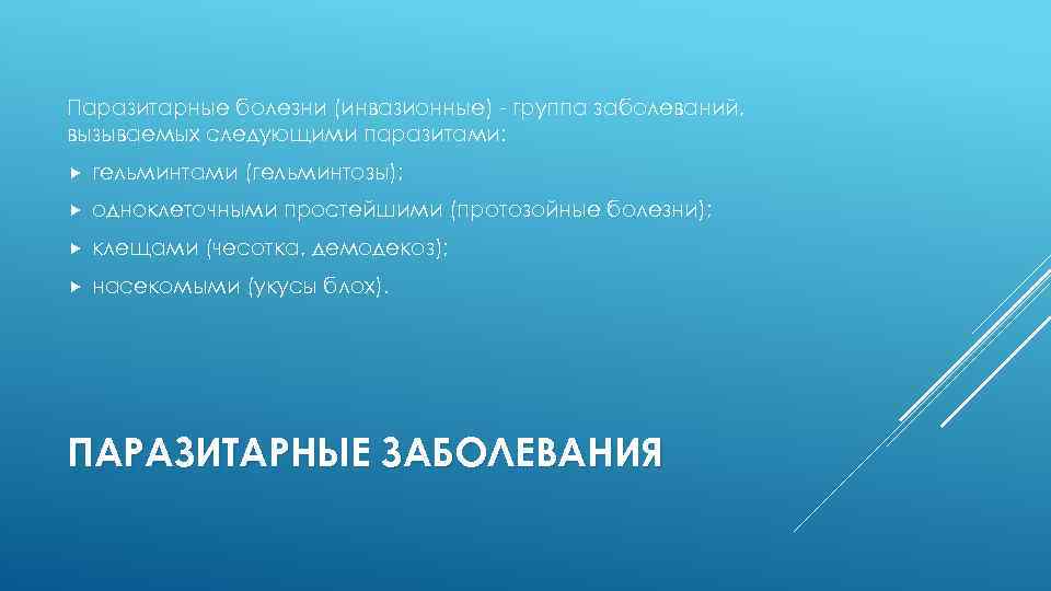 Паразитарные болезни (инвазионные) - группа заболеваний, вызываемых следующими паразитами: гельминтами (гельминтозы); одноклеточными простейшими (протозойные