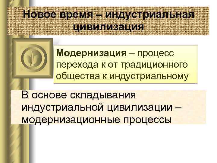 Новое время – индустриальная цивилизация Модернизация – процесс перехода к от традиционного общества к