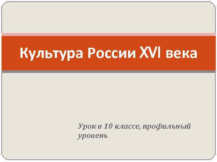 Культура России XVI века Урок в 10 классе, профильный уровень 