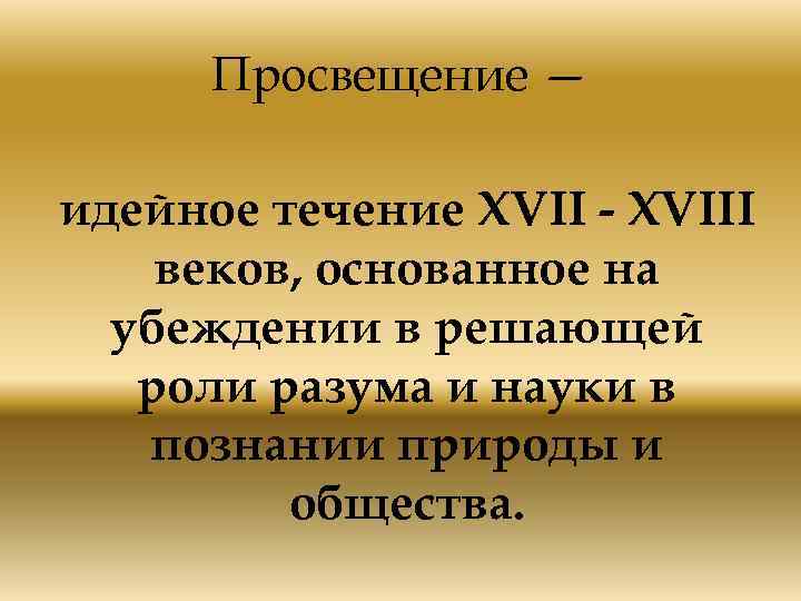 Просвещение — идейное течение XVII - XVIII веков, основанное на убеждении в решающей роли