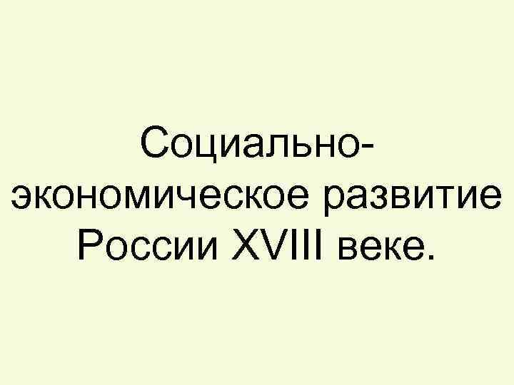 Социальноэкономическое развитие России XVIII веке. 