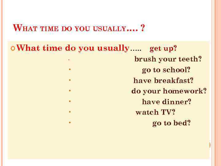 WHAT TIME DO YOU USUALLY…. ? What time do you usually…. . get up?