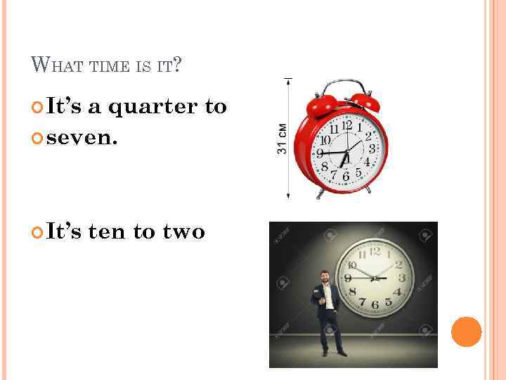 WHAT TIME IS IT? It’s a quarter to seven. It’s ten to two 