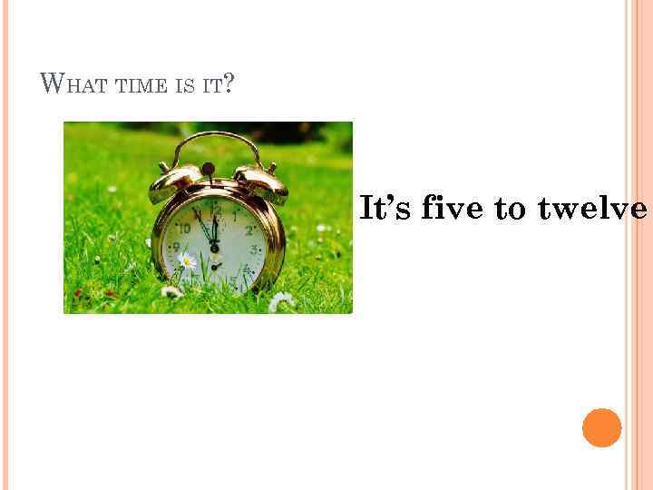 WHAT TIME IS IT? It’s five to twelve 