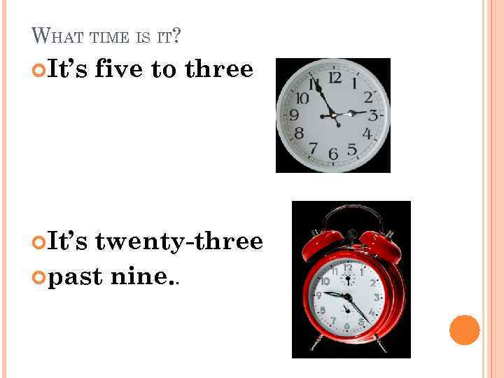 WHAT TIME IS IT? It’s five to three twenty-three past nine. . 