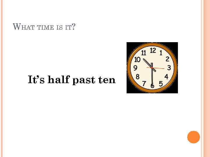 WHAT TIME IS IT? It’s half past ten 