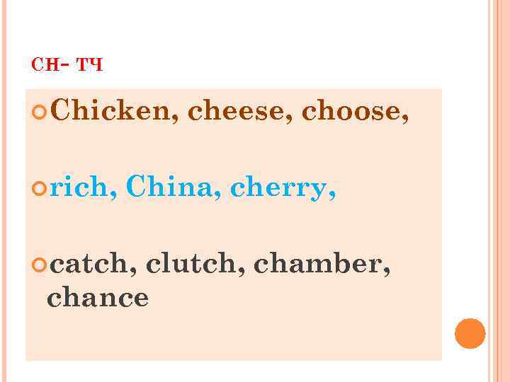 CH- ТЧ Chicken, rich, cheese, choose, China, cherry, catch, clutch, chamber, chance 