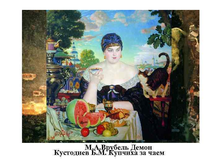 М. А. Врубель Демон Кустодиев Б. М. Купчиха за чаем 